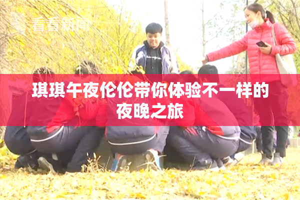 琪琪午夜伦伦带你体验不一样的夜晚之旅