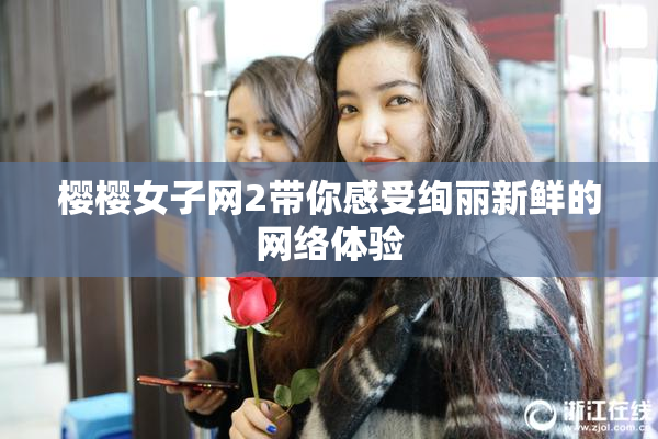 樱樱女子网2带你感受绚丽新鲜的网络体验