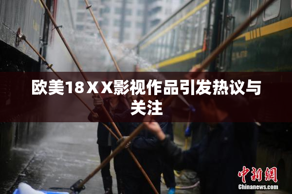 欧美18ⅩX影视作品引发热议与关注