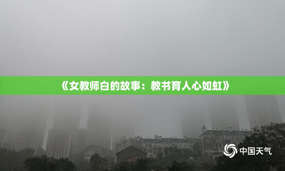 《女教师白的故事：教书育人心如虹》