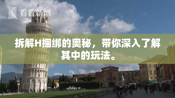 拆解H捆绑的奥秘，带你深入了解其中的玩法。