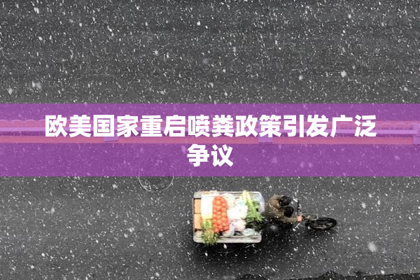 欧美国家重启喷粪政策引发广泛争议