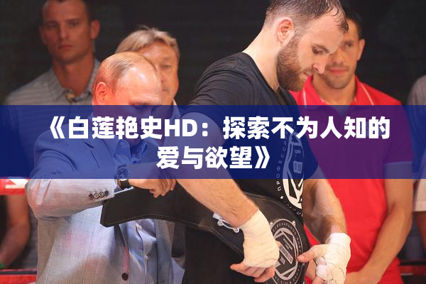 《白莲艳史HD：探索不为人知的爱与欲望》