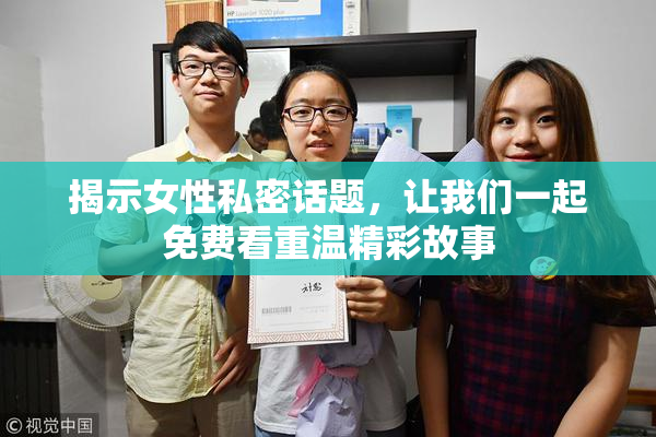 揭示女性私密话题，让我们一起免费看重温精彩故事