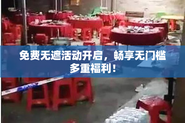 免费无遮活动开启，畅享无门槛多重福利！