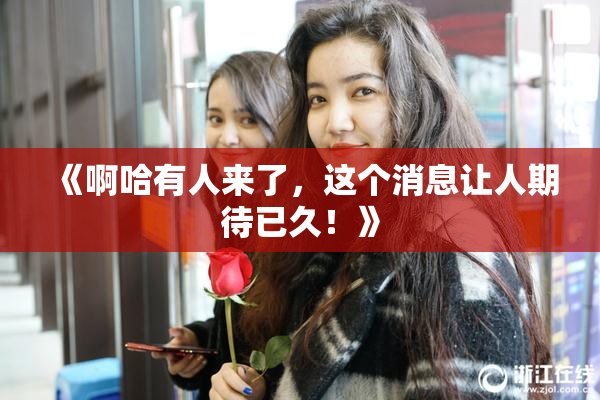 《啊哈有人来了，这个消息让人期待已久！》