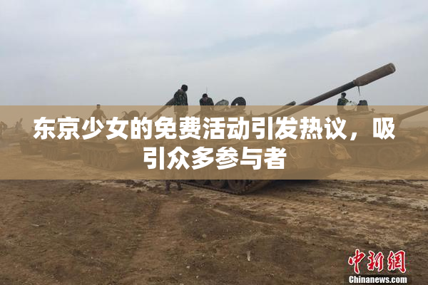 东京少女的免费活动引发热议，吸引众多参与者