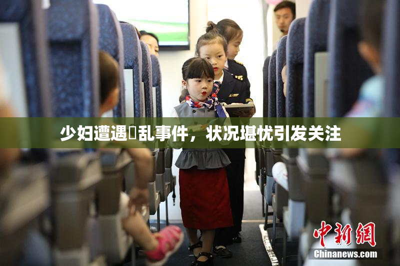少妇遭遇婬乱事件，状况堪忧引发关注