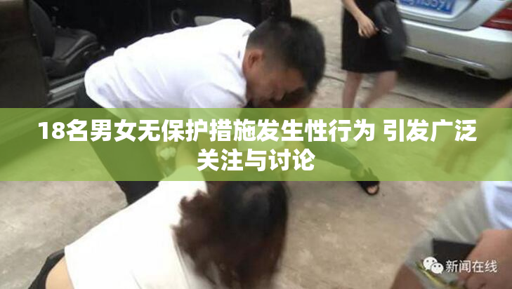 18名男女无保护措施发生性行为 引发广泛关注与讨论