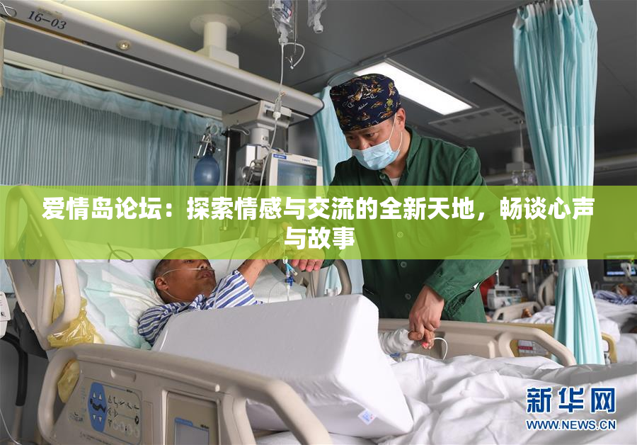 爱情岛论坛：探索情感与交流的全新天地，畅谈心声与故事