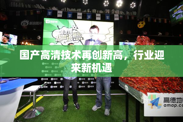 国产高清技术再创新高，行业迎来新机遇