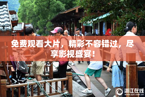 免费观看大片，精彩不容错过，尽享影视盛宴！