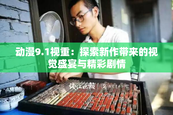 动漫9.1视重：探索新作带来的视觉盛宴与精彩剧情
