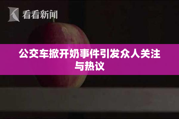 公交车掀开奶事件引发众人关注与热议