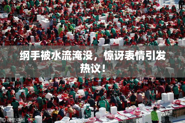 纲手被水流淹没，惊讶表情引发热议！