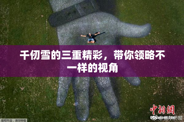 千仞雪的三重精彩，带你领略不一样的视角