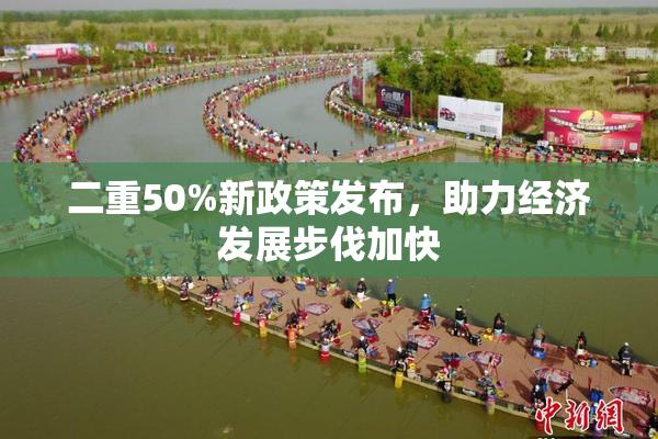 二重50%新政策发布，助力经济发展步伐加快