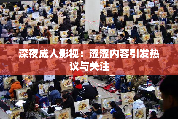 深夜成人影视：涩涩内容引发热议与关注