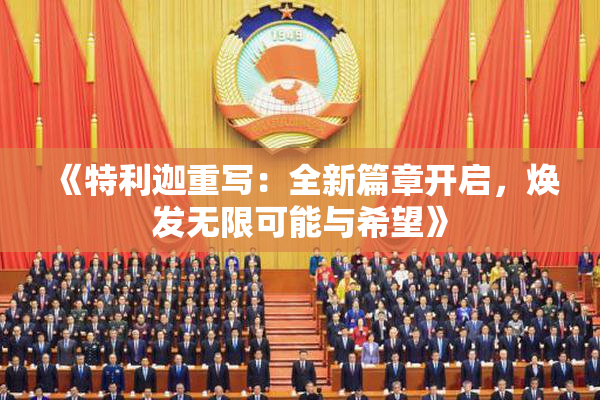 《特利迦重写：全新篇章开启，焕发无限可能与希望》