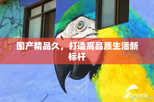 围产精品久，打造高品质生活新标杆