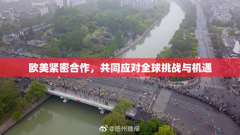欧美紧密合作，共同应对全球挑战与机遇