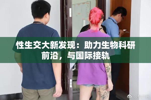 性生交大新发现：助力生物科研前沿，与国际接轨