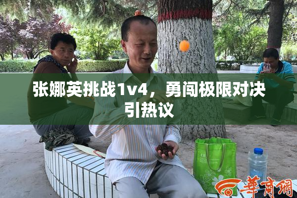 张娜英挑战1v4，勇闯极限对决引热议