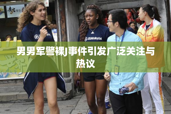 男男军警裸J事件引发广泛关注与热议
