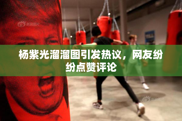 杨紫光溜溜图引发热议，网友纷纷点赞评论