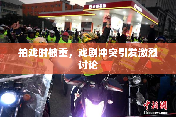 拍戏时被重，戏剧冲突引发激烈讨论