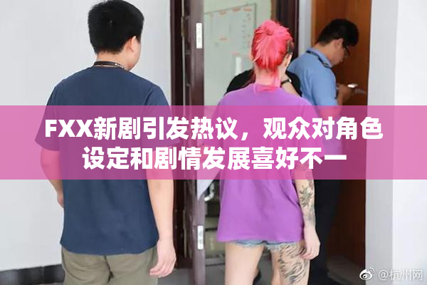 FXX新剧引发热议，观众对角色设定和剧情发展喜好不一
