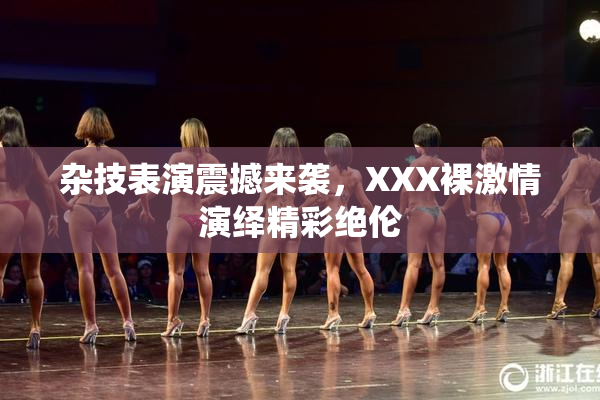 杂技表演震撼来袭，XXX裸激情演绎精彩绝伦