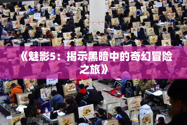 《魅影5：揭示黑暗中的奇幻冒险之旅》