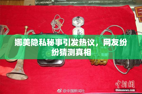 娜美隐私秘事引发热议，网友纷纷猜测真相