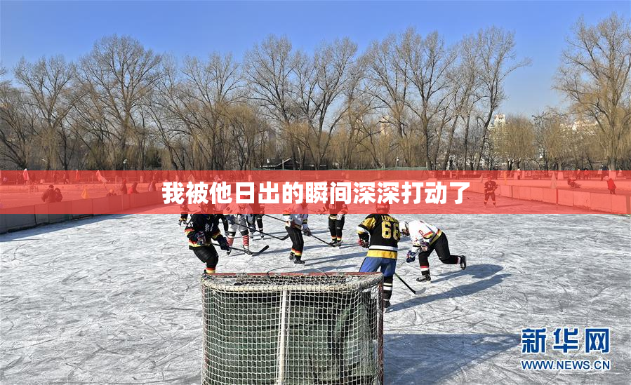 我被他日出的瞬间深深打动了