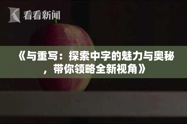 《与重写：探索中字的魅力与奥秘，带你领略全新视角》