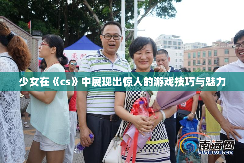 少女在《cs》中展现出惊人的游戏技巧与魅力
