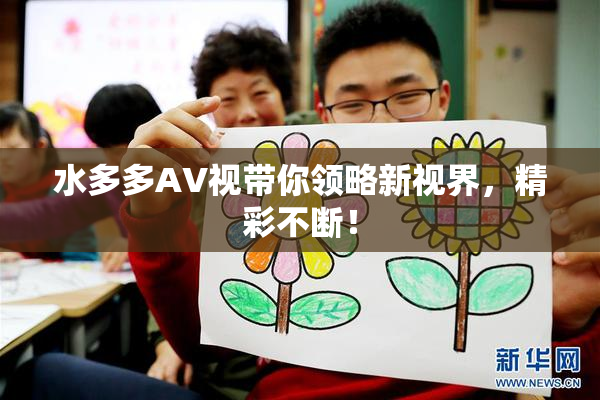 水多多AV视带你领略新视界，精彩不断！