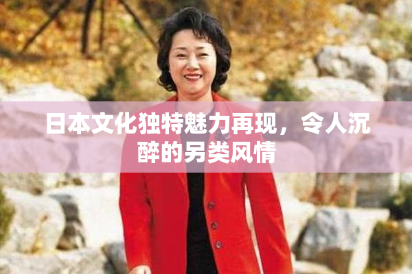 日本文化独特魅力再现，令人沉醉的另类风情