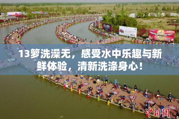 13箩洗澡无，感受水中乐趣与新鲜体验，清新洗涤身心！
