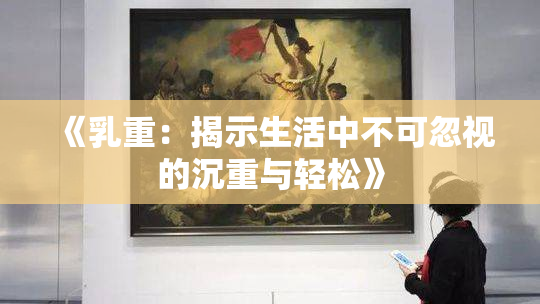 《乳重：揭示生活中不可忽视的沉重与轻松》