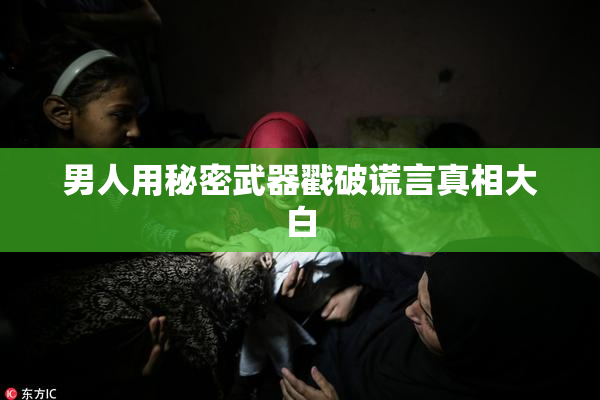 男人用秘密武器戳破谎言真相大白