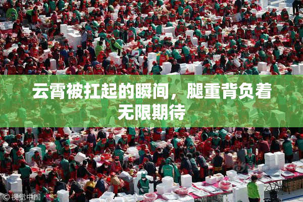 云霄被扛起的瞬间，腿重背负着无限期待