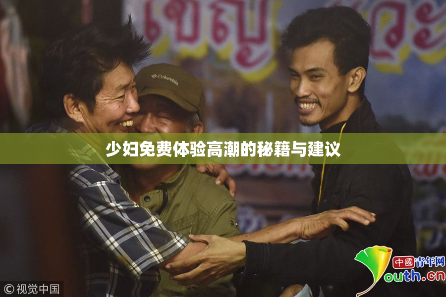 少妇免费体验高潮的秘籍与建议
