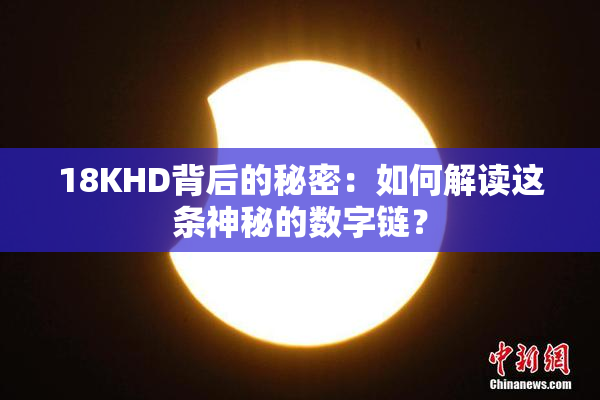 18KHD背后的秘密：如何解读这条神秘的数字链？