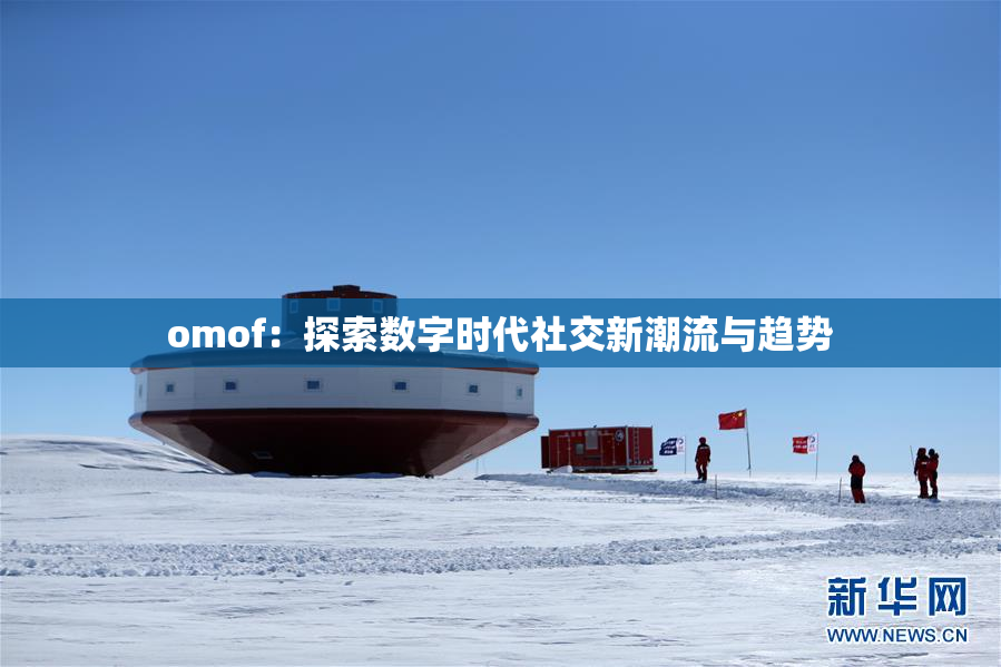omof：探索数字时代社交新潮流与趋势