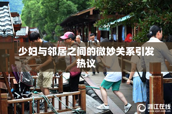 少妇与邻居之间的微妙关系引发热议
