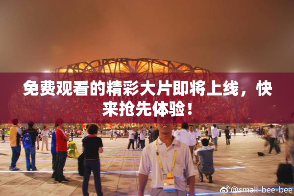 免费观看的精彩大片即将上线，快来抢先体验！