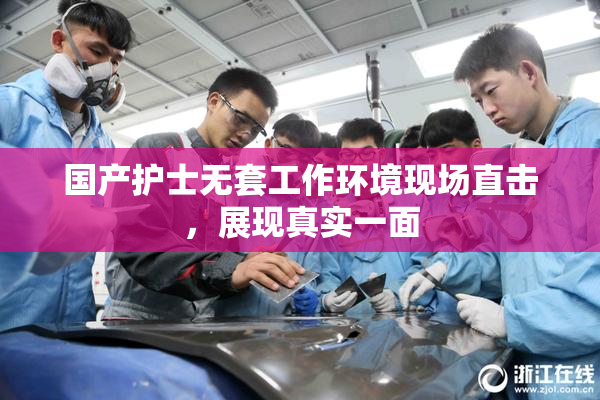 国产护士无套工作环境现场直击，展现真实一面