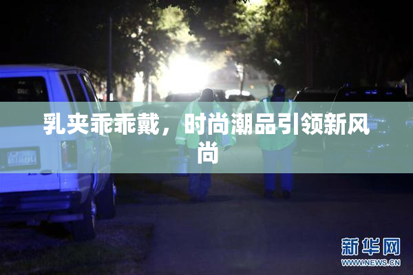 乳夹乖乖戴，时尚潮品引领新风尚